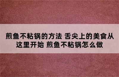 煎鱼不粘锅的方法 舌尖上的美食从这里开始 煎鱼不粘锅怎么做